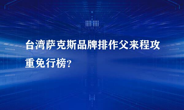 台湾萨克斯品牌排作父来程攻重免行榜？