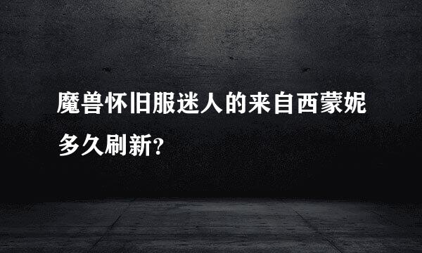 魔兽怀旧服迷人的来自西蒙妮多久刷新？