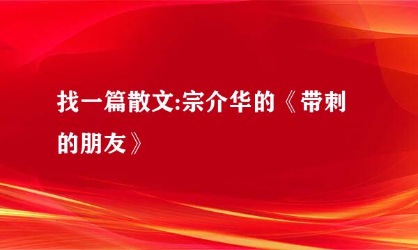 找一篇散文:宗介华的《带刺的朋友》