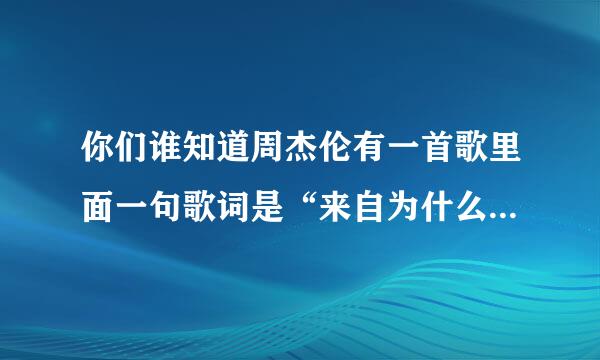 你们谁知道周杰伦有一首歌里面一句歌词是“来自为什么这样子，你对着~~”就只知道这些了，知道的告诉我一下