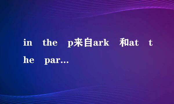 in the p来自ark 和at the park的区别