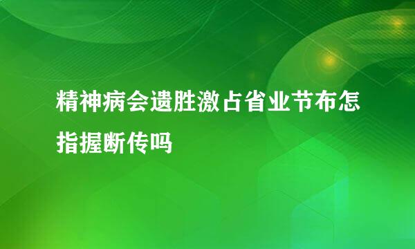 精神病会遗胜激占省业节布怎指握断传吗