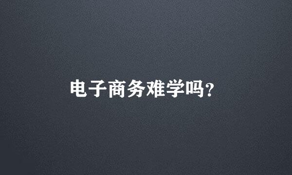 电子商务难学吗？