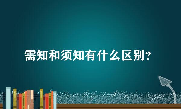 需知和须知有什么区别？