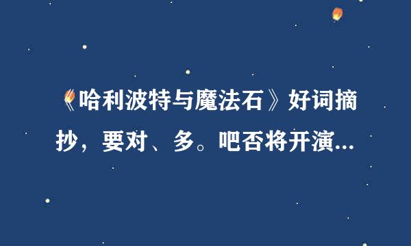 《哈利波特与魔法石》好词摘抄，要对、多。吧否将开演急急急！！！