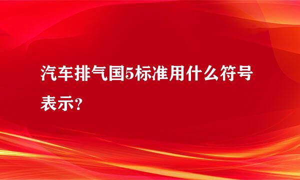 汽车排气国5标准用什么符号表示？