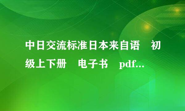 中日交流标准日本来自语 初级上下册 电子书 pdf 请发百度网盘地址 直接发pdf