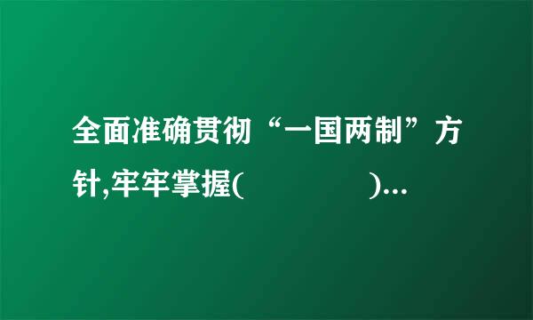 全面准确贯彻“一国两制”方针,牢牢掌握(    )赋予的中央对香港、澳门全面管治权。