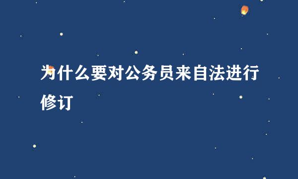 为什么要对公务员来自法进行修订