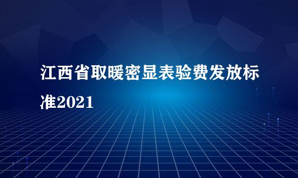 江西省取暖密显表验费发放标准2021