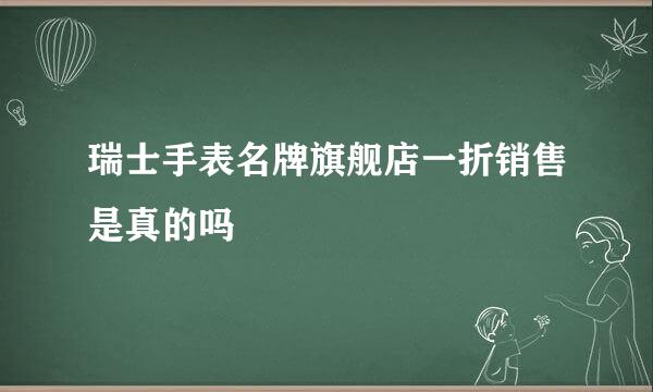 瑞士手表名牌旗舰店一折销售是真的吗