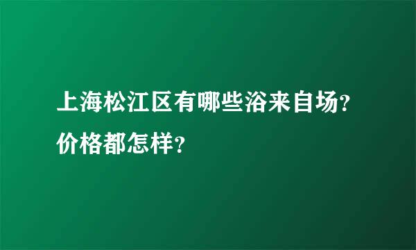 上海松江区有哪些浴来自场？价格都怎样？