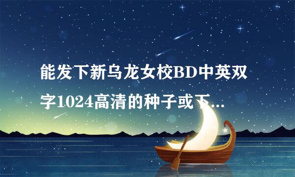 能发下新乌龙女校BD中英双字1024高清的种子或下载链接么？