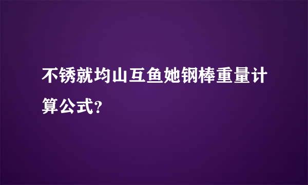 不锈就均山互鱼她钢棒重量计算公式？