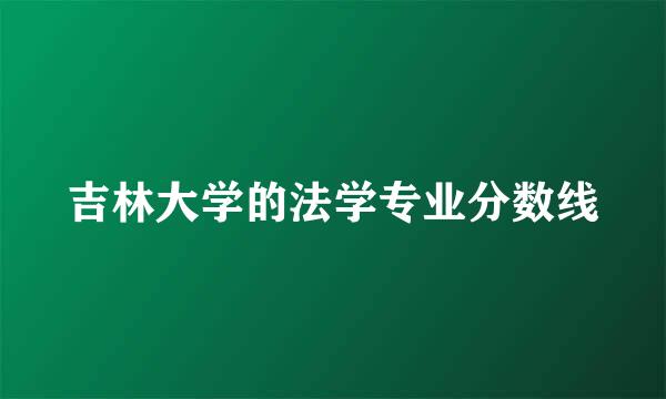 吉林大学的法学专业分数线