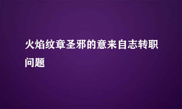 火焰纹章圣邪的意来自志转职问题