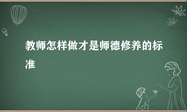 教师怎样做才是师德修养的标准