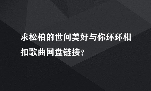 求松柏的世间美好与你环环相扣歌曲网盘链接？