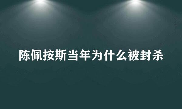 陈佩按斯当年为什么被封杀