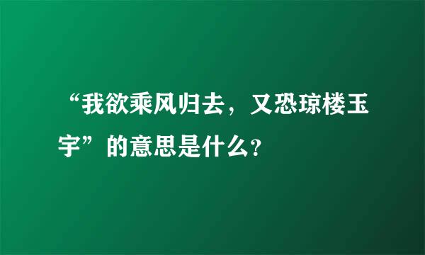 “我欲乘风归去，又恐琼楼玉宇”的意思是什么？