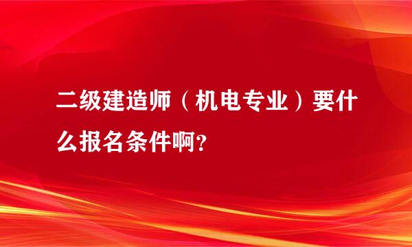 二级建造师（机电专业）要什么报名条件啊？