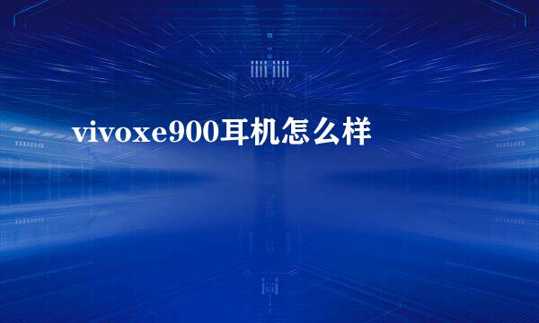 vivoxe900耳机怎么样