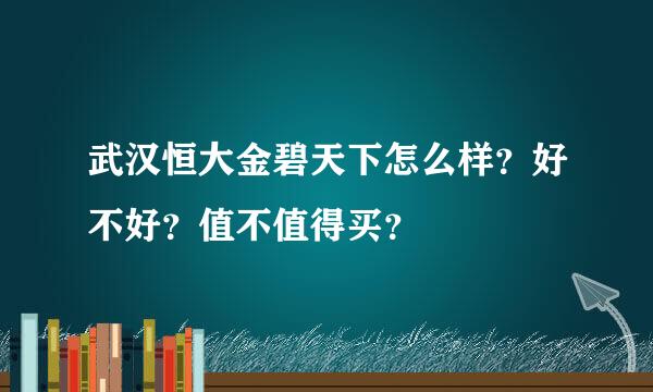 武汉恒大金碧天下怎么样？好不好？值不值得买？