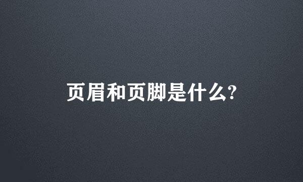 页眉和页脚是什么?