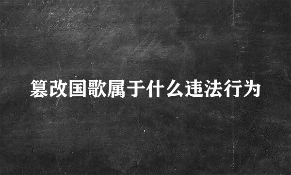 篡改国歌属于什么违法行为