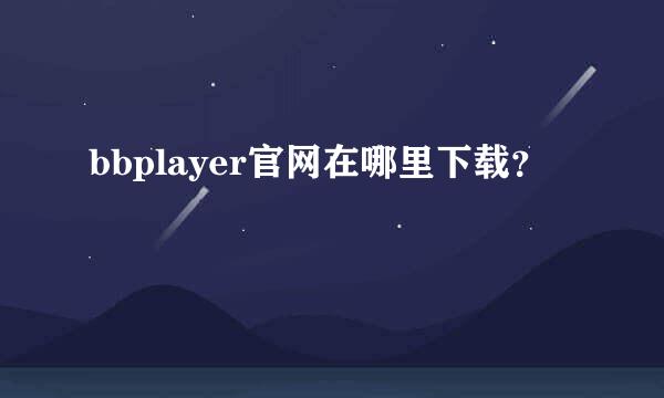 bbplayer官网在哪里下载？