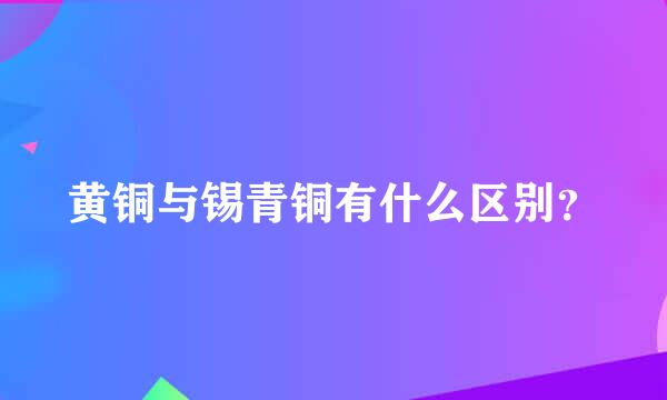 黄铜与锡青铜有什么区别？