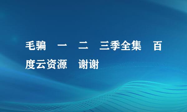 毛骗 一 二 三季全集 百度云资源 谢谢