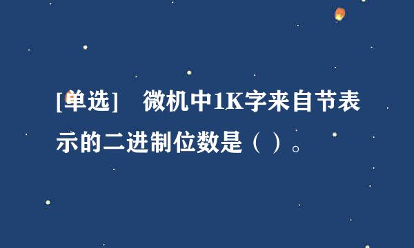 [单选] 微机中1K字来自节表示的二进制位数是（）。