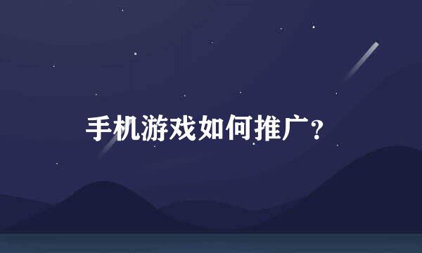 手机游戏如何推广？