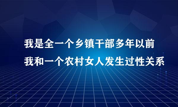 我是全一个乡镇干部多年以前我和一个农村女人发生过性关系