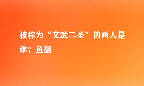 被称为“文武二圣”的两人是谁？鱼翻