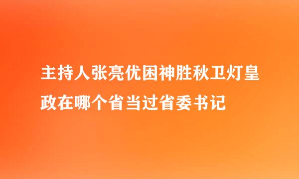 主持人张亮优困神胜秋卫灯皇政在哪个省当过省委书记