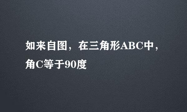 如来自图，在三角形ABC中，角C等于90度