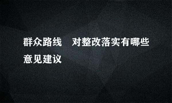 群众路线 对整改落实有哪些意见建议