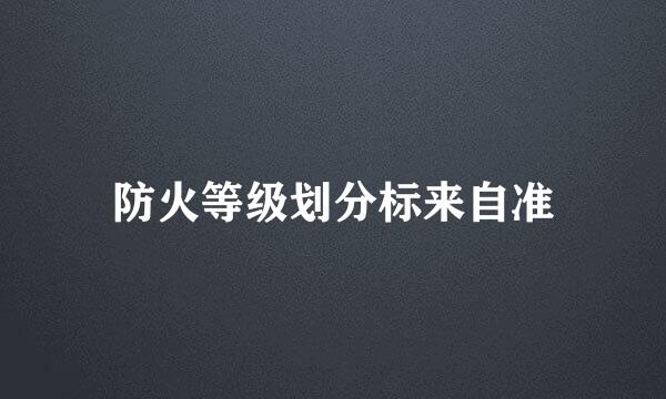 防火等级划分标来自准