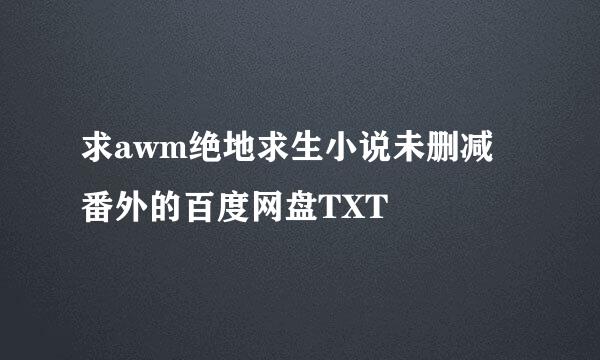 求awm绝地求生小说未删减➕番外的百度网盘TXT