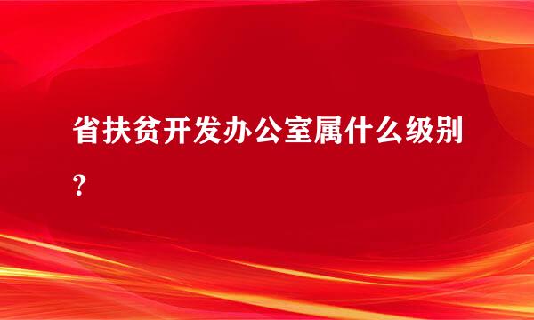 省扶贫开发办公室属什么级别？