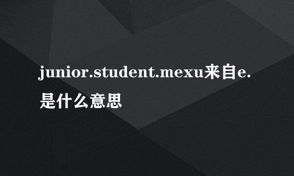 junior.student.mexu来自e.是什么意思