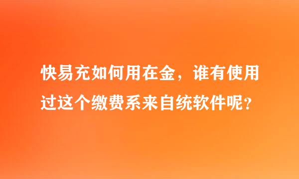 快易充如何用在金，谁有使用过这个缴费系来自统软件呢？