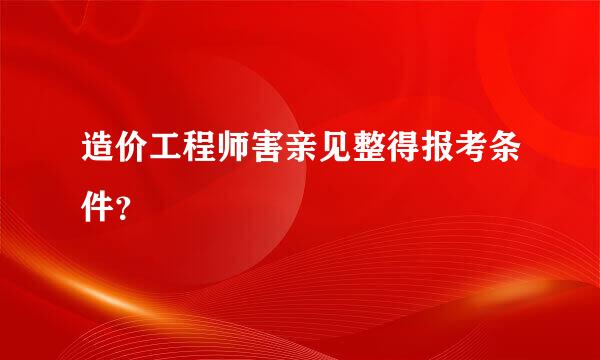 造价工程师害亲见整得报考条件？