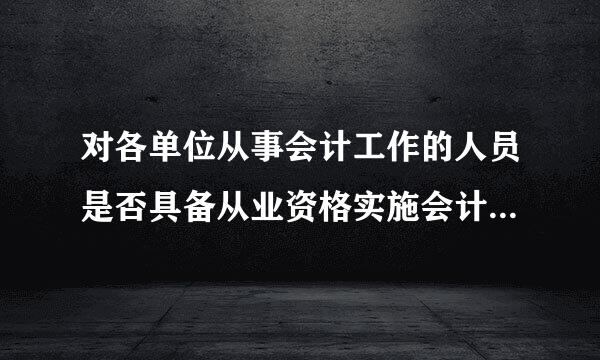 对各单位从事会计工作的人员是否具备从业资格实施会计监督的部门是(  )。