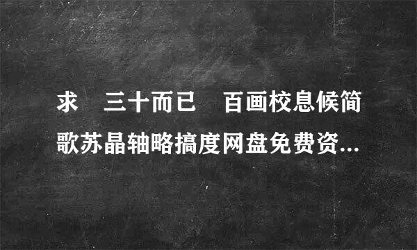 求 三十而已 百画校息候简歌苏晶轴略搞度网盘免费资源链接，谢谢