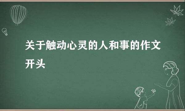 关于触动心灵的人和事的作文开头