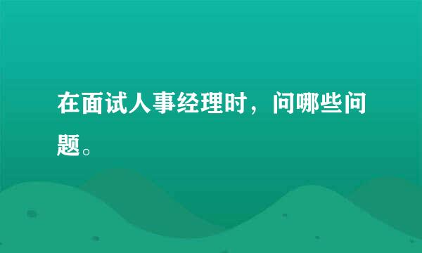 在面试人事经理时，问哪些问题。