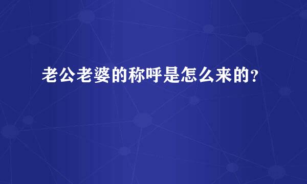 老公老婆的称呼是怎么来的？